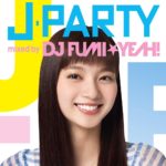 オムニバスアルバム『J-PARTY mixed by DJ FUMI★YEAH!』(2015年5月27日発売) 高画質CDジャケット画像